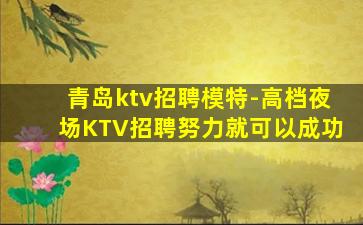 青岛ktv招聘模特-高档夜场KTV招聘努力就可以成功